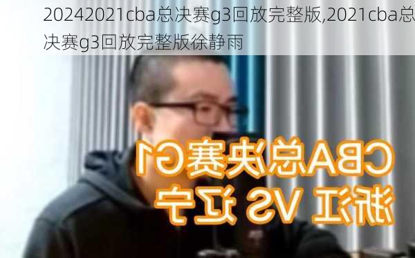 2021cba总决赛g3回放完整版,2021cba总决赛g3回放完整版徐静雨