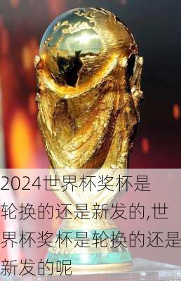 世界杯奖杯是轮换的还是新发的,世界杯奖杯是轮换的还是新发的呢