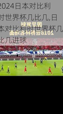 日本对比利时世界杯几比几,日本对比利时世界杯几比几进球