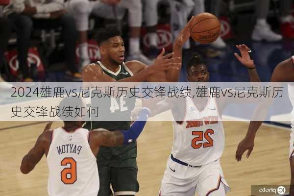 雄鹿vs尼克斯历史交锋战绩,雄鹿vs尼克斯历史交锋战绩如何