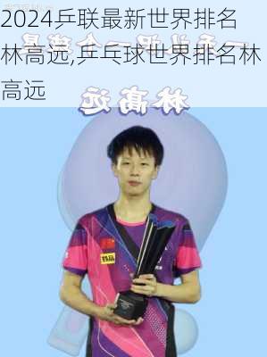 乒联最新世界排名林高远,乒乓球世界排名林高远
