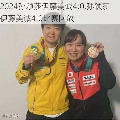 孙颖莎伊藤美诚4:0,孙颖莎伊藤美诚4:0比赛回放