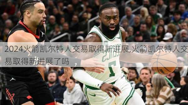火箭凯尔特人交易取得新进展,火箭凯尔特人交易取得新进展了吗