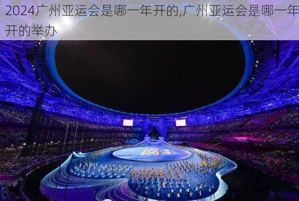 广州亚运会是哪一年开的,广州亚运会是哪一年开的举办