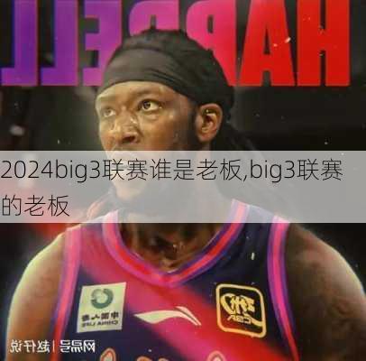 big3联赛谁是老板,big3联赛的老板