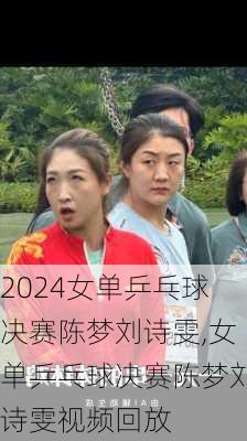 女单乒乓球决赛陈梦刘诗雯,女单乒乓球决赛陈梦刘诗雯视频回放