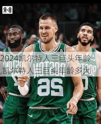 凯尔特人三巨头年龄,凯尔特人三巨头年龄多大