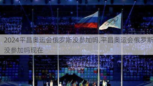 平昌奥运会俄罗斯没参加吗,平昌奥运会俄罗斯没参加吗现在