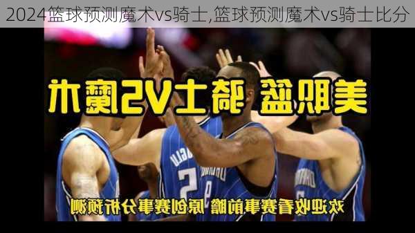 篮球预测魔术vs骑士,篮球预测魔术vs骑士比分