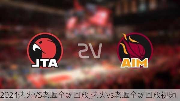热火VS老鹰全场回放,热火vs老鹰全场回放视频