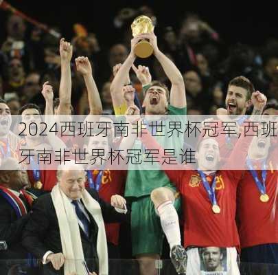 西班牙南非世界杯冠军,西班牙南非世界杯冠军是谁