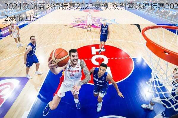 欧洲篮球锦标赛2022录像,欧洲篮球锦标赛2022录像回放