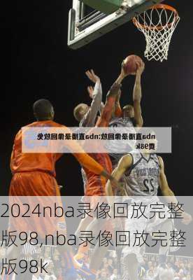 nba录像回放完整版98,nba录像回放完整版98k