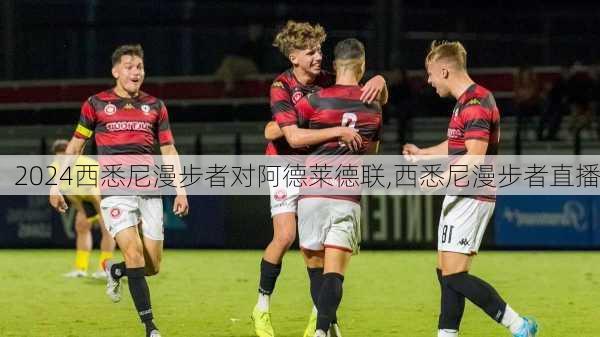 西悉尼漫步者对阿德莱德联,西悉尼漫步者直播