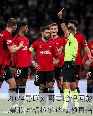 曼联对哥本哈根回放,曼联对格拉纳达视频直播