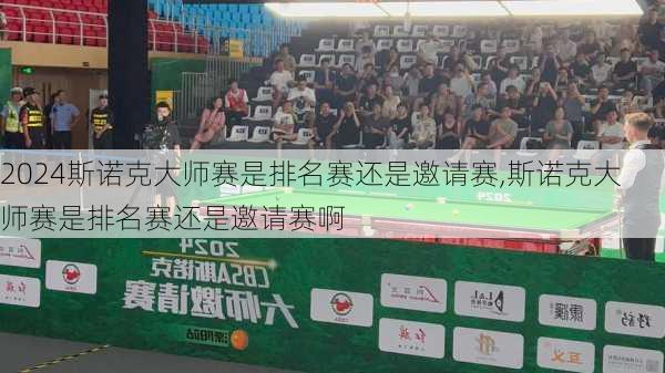 斯诺克大师赛是排名赛还是邀请赛,斯诺克大师赛是排名赛还是邀请赛啊