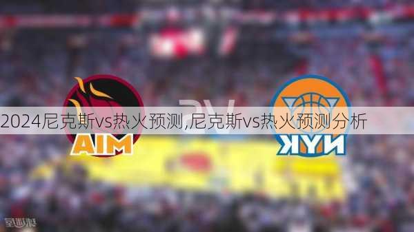 尼克斯vs热火预测,尼克斯vs热火预测分析