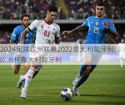 足球欧洲联赛2022意大利匈牙利,欧洲杯意大利匈牙利