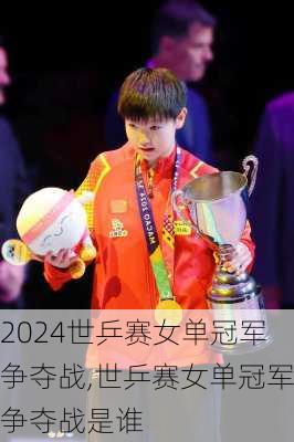 世乒赛女单冠军争夺战,世乒赛女单冠军争夺战是谁