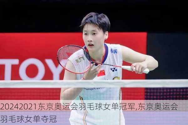 2021东京奥运会羽毛球女单冠军,东京奥运会羽毛球女单夺冠