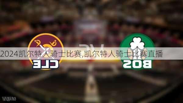 凯尔特人骑士比赛,凯尔特人骑士比赛直播