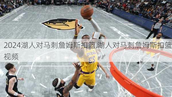 湖人对马刺詹姆斯扣篮,湖人对马刺詹姆斯扣篮视频