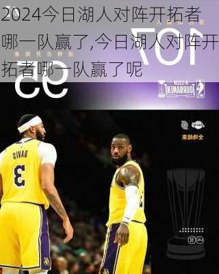今日湖人对阵开拓者哪一队赢了,今日湖人对阵开拓者哪一队赢了呢