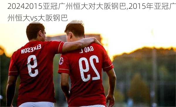 2015亚冠广州恒大对大阪钢巴,2015年亚冠广州恒大vs大阪钢巴
