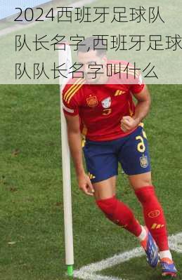 西班牙足球队队长名字,西班牙足球队队长名字叫什么