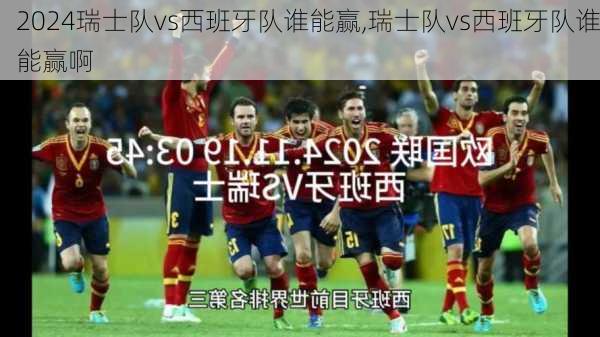 瑞士队vs西班牙队谁能赢,瑞士队vs西班牙队谁能赢啊