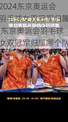 东京奥运会羽毛球女双冠军归属,东京奥运会羽毛球女双冠军归属哪个队