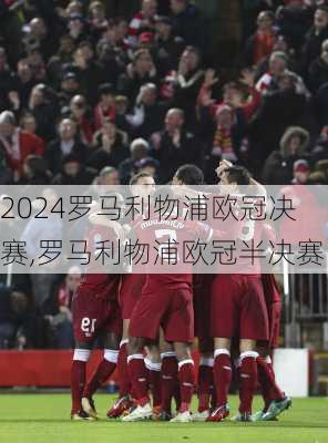罗马利物浦欧冠决赛,罗马利物浦欧冠半决赛