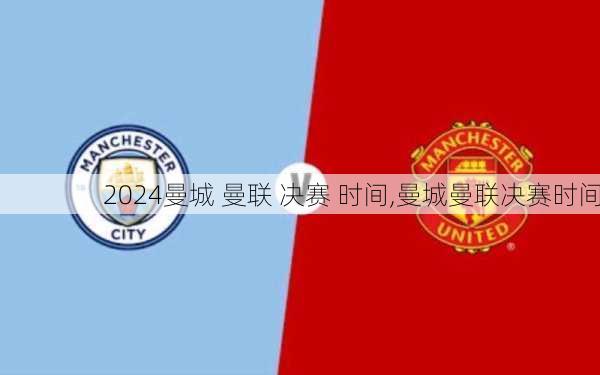 曼城 曼联 决赛 时间,曼城曼联决赛时间