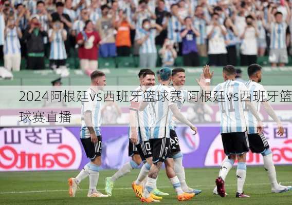 阿根廷vs西班牙篮球赛,阿根廷vs西班牙篮球赛直播