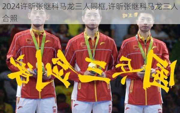许昕张继科马龙三人同框,许昕张继科马龙三人合照