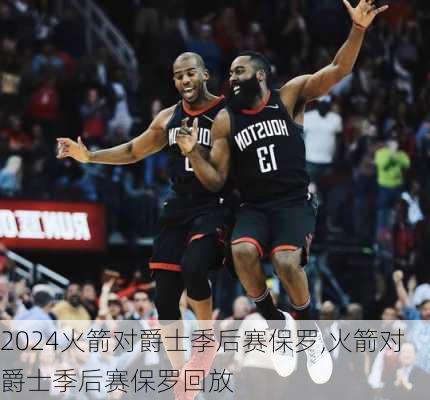 火箭对爵士季后赛保罗,火箭对爵士季后赛保罗回放