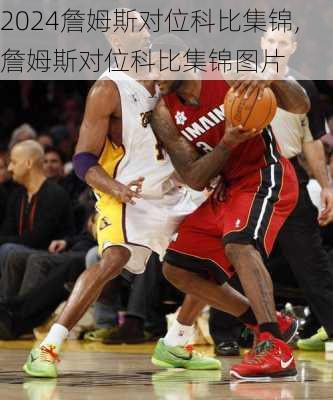 詹姆斯对位科比集锦,詹姆斯对位科比集锦图片
