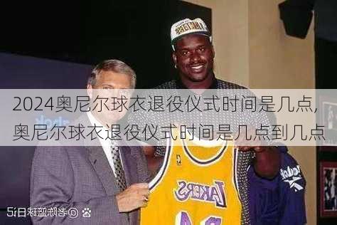 奥尼尔球衣退役仪式时间是几点,奥尼尔球衣退役仪式时间是几点到几点