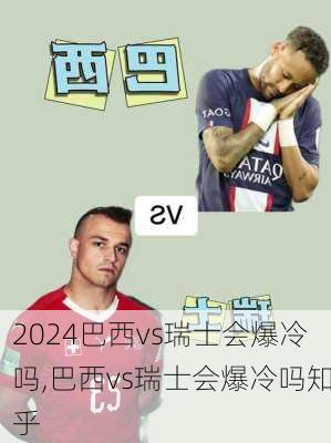 巴西vs瑞士会爆冷吗,巴西vs瑞士会爆冷吗知乎