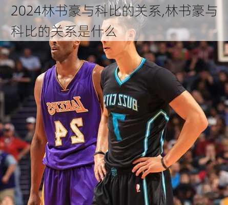 林书豪与科比的关系,林书豪与科比的关系是什么