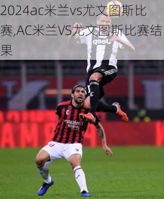 ac米兰vs尤文图斯比赛,AC米兰VS尤文图斯比赛结果