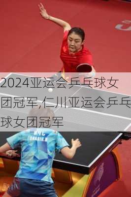 亚运会乒乓球女团冠军,仁川亚运会乒乓球女团冠军