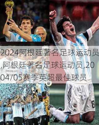 阿根廷著名足球运动员,阿根廷著名足球运动员,2004/05赛季英超最佳球员