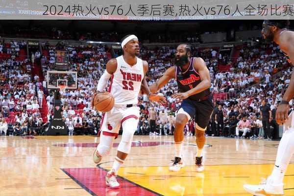 热火vs76人季后赛,热火vs76人全场比赛