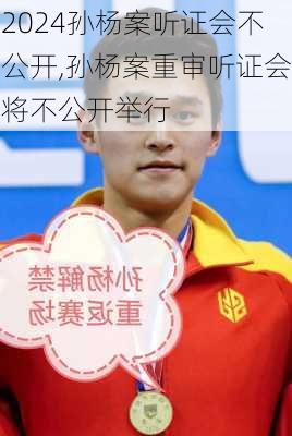 孙杨案听证会不公开,孙杨案重审听证会将不公开举行