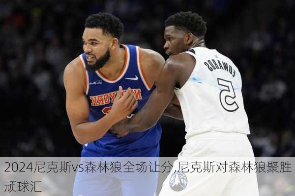 尼克斯vs森林狼全场让分,尼克斯对森林狼聚胜顽球汇