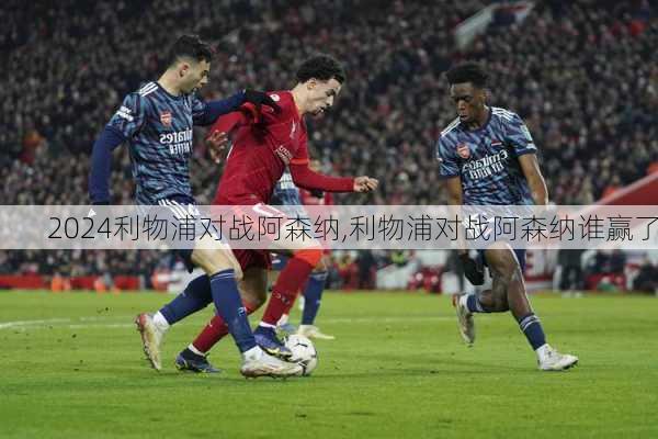 利物浦对战阿森纳,利物浦对战阿森纳谁赢了