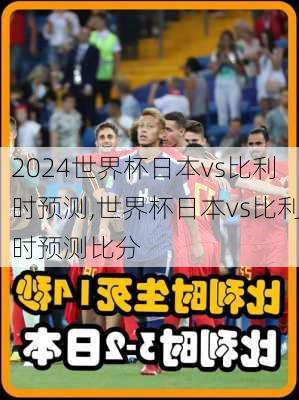 世界杯日本vs比利时预测,世界杯日本vs比利时预测比分