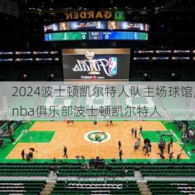 波士顿凯尔特人队主场球馆,nba俱乐部波士顿凯尔特人