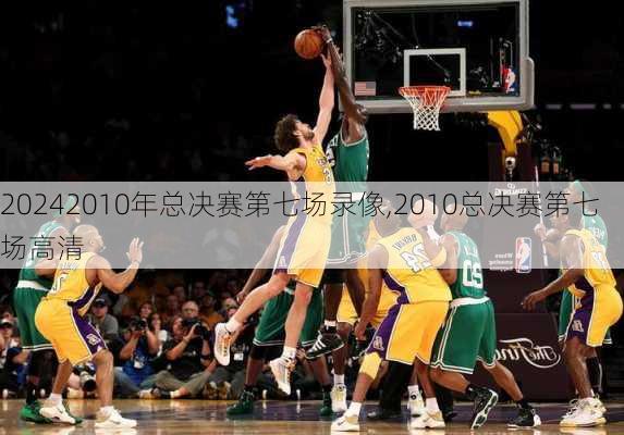 2010年总决赛第七场录像,2010总决赛第七场高清